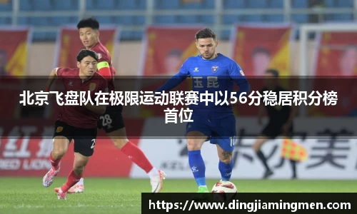 北京飞盘队在极限运动联赛中以56分稳居积分榜首位