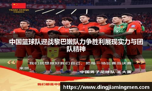 中国篮球队迎战黎巴嫩队力争胜利展现实力与团队精神