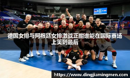 德国女排与阿根廷女排激战正酣谁能在国际赛场上笑到最后