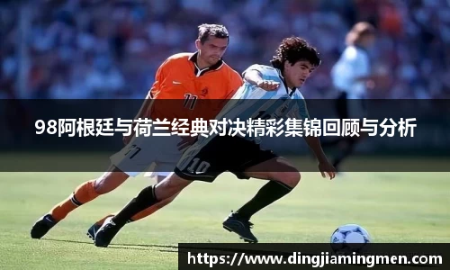 98阿根廷与荷兰经典对决精彩集锦回顾与分析