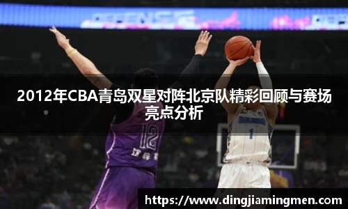2012年CBA青岛双星对阵北京队精彩回顾与赛场亮点分析